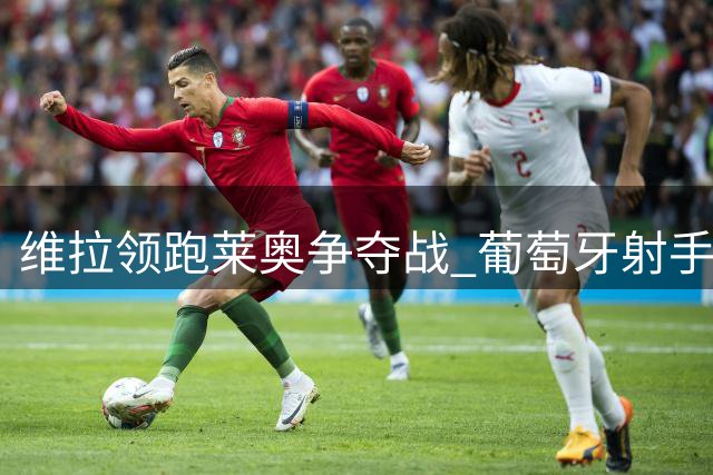 维拉领跑莱奥争夺战 葡萄牙射手倾向英超发展